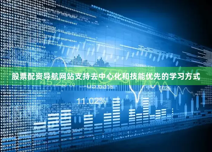 股票配资导航网站支持去中心化和技能优先的学习方式