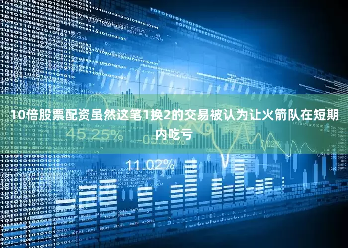 10倍股票配资虽然这笔1换2的交易被认为让火箭队在短期内吃亏