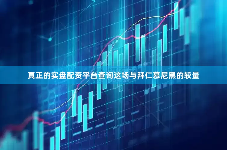 真正的实盘配资平台查询这场与拜仁慕尼黑的较量