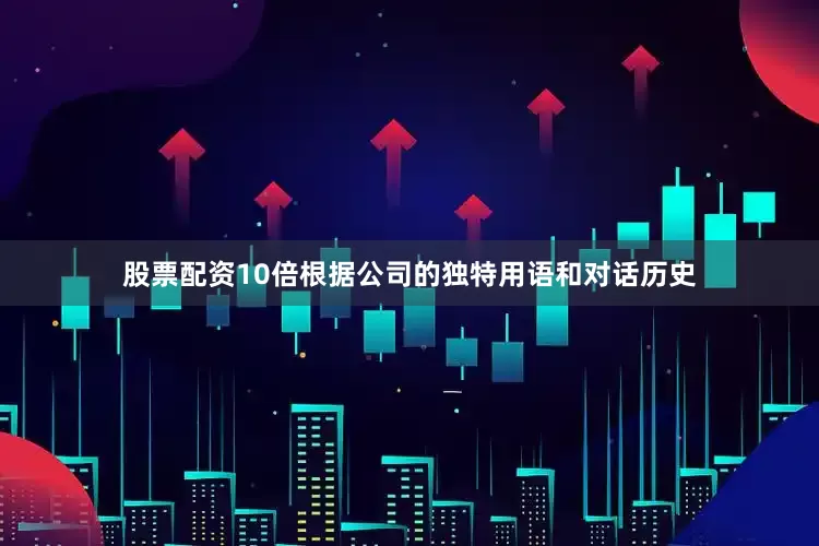 股票配资10倍根据公司的独特用语和对话历史
